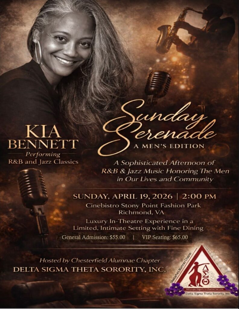 Sunday Serenade: A Men's Edition. A sophisticated afternoon of R&B and Jazz music honoring the men in our lives and community. Featuring Kia Bennett performing R&B and Jazz classics. Sunday, April 19, 2026 at 2pm. Cinebistro Stony Point Fashion Park, 9200 Stony Point Pkwy, Richmond, VA 23235 Tickets: General Admission $55 VIP Seating $65. Hosted by Chesterfield Alumnae Chapter of Delta Sigma Theta Sorority, Inc.