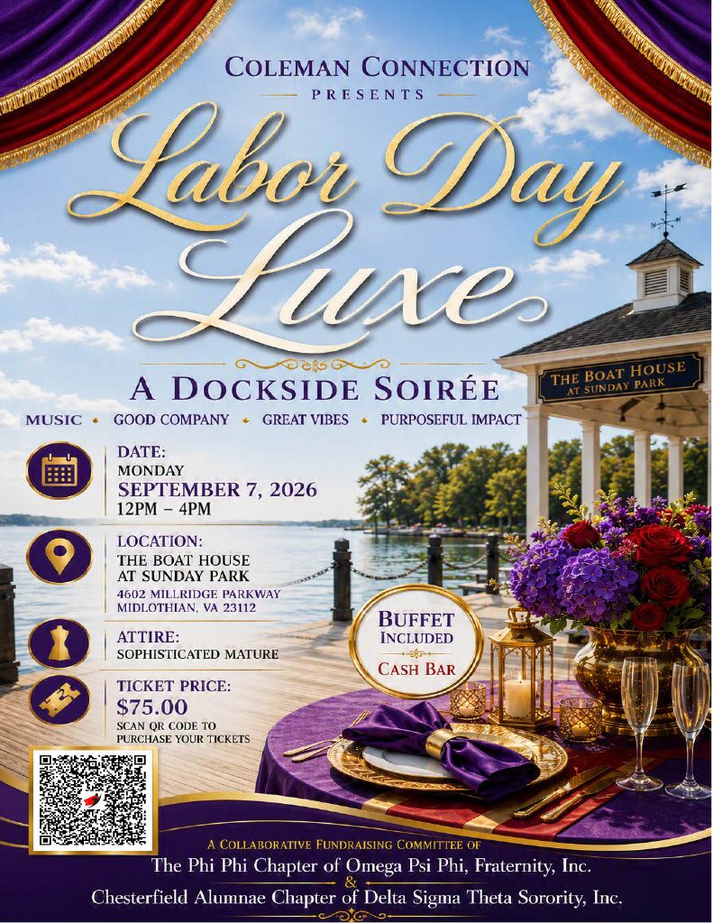 Labor Day Luxe: A Dockside Soirée Join Coleman Connection for an elegant Labor Day celebration at The Boat House at Sunday Park. Set against a beautiful waterfront backdrop, this dockside soirée brings together good company, great vibes, and purposeful impact for an afternoon of sophistication and fun. Enjoy music from a live DJ, a delicious included buffet, and a cash bar in a refined lakeside setting. Attire is sophisticated and mature to match the upscale atmosphere. Date: Monday, September 7, 2026 12pm- 4pm Location: The Boat House at Sunday Park, 4602 Millridge Parkway, Midlothian, VA 23112 Tickets: $75.00 (scan the QR code or click link to purchase)